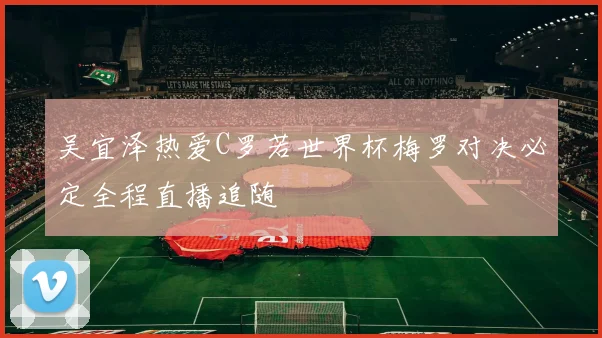 吴宜泽热爱C罗若世界杯梅罗对决必定全程直播追随