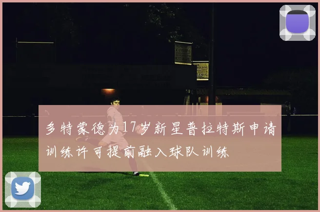 多特蒙德为17岁新星普拉特斯申请训练许可提前融入球队训练