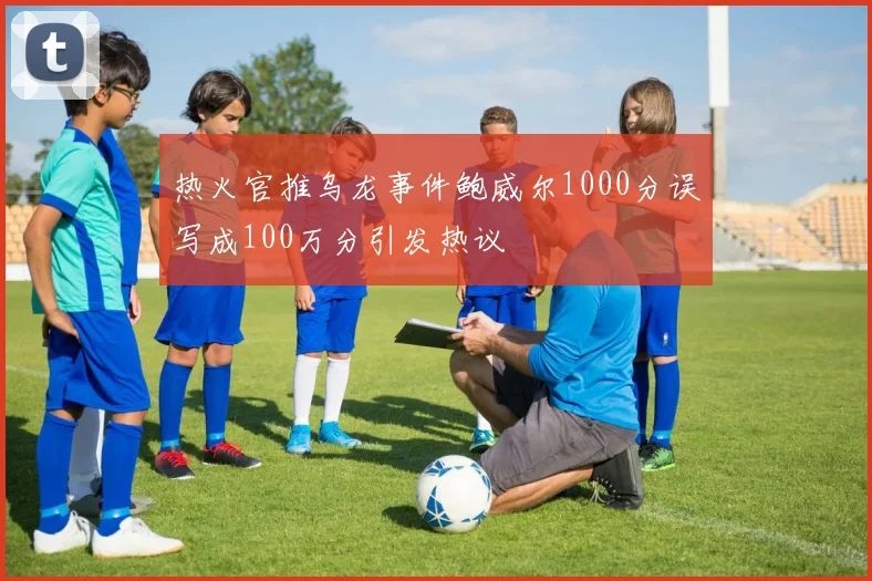 热火官推乌龙事件鲍威尔1000分误写成100万分引发热议