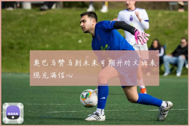 奥巴马赞马刺未来可期并对文班表现充满信心